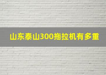 山东泰山300拖拉机有多重