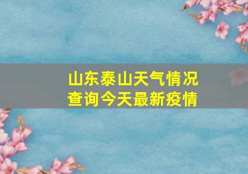 山东泰山天气情况查询今天最新疫情