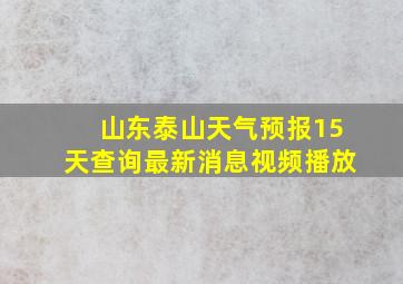 山东泰山天气预报15天查询最新消息视频播放