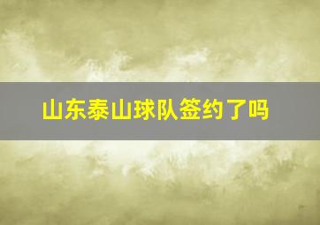 山东泰山球队签约了吗