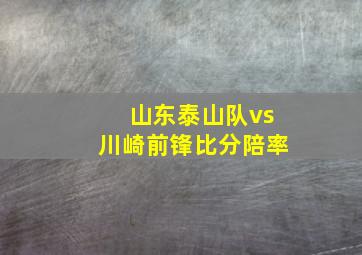 山东泰山队vs川崎前锋比分陪率