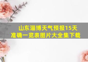 山东淄博天气预报15天准确一览表图片大全集下载