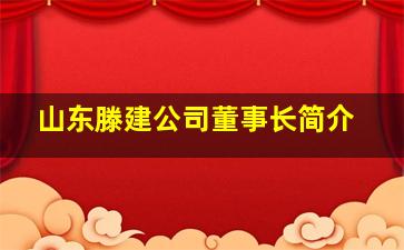 山东滕建公司董事长简介