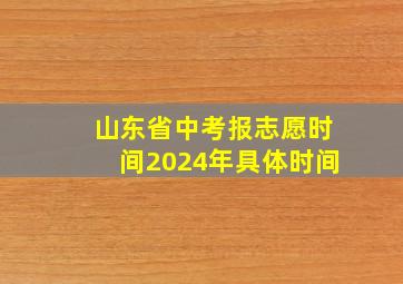 山东省中考报志愿时间2024年具体时间