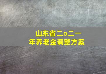 山东省二o二一年养老金调整方案