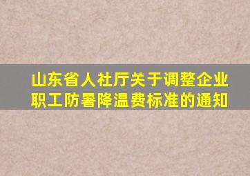 山东省人社厅关于调整企业职工防暑降温费标准的通知