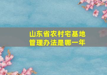 山东省农村宅基地管理办法是哪一年