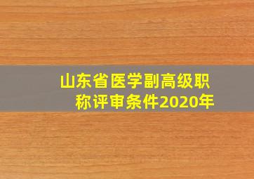 山东省医学副高级职称评审条件2020年