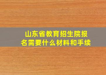 山东省教育招生院报名需要什么材料和手续