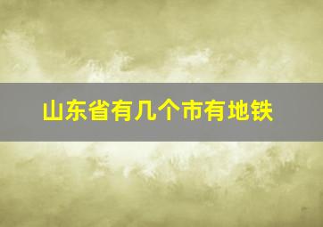 山东省有几个市有地铁