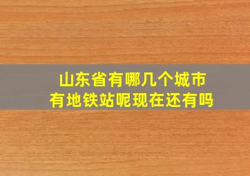 山东省有哪几个城市有地铁站呢现在还有吗