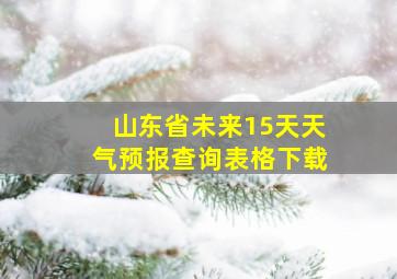 山东省未来15天天气预报查询表格下载