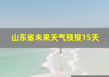 山东省未来天气预报15天