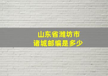 山东省潍坊市诸城邮编是多少