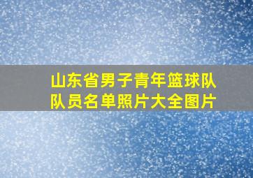 山东省男子青年篮球队队员名单照片大全图片