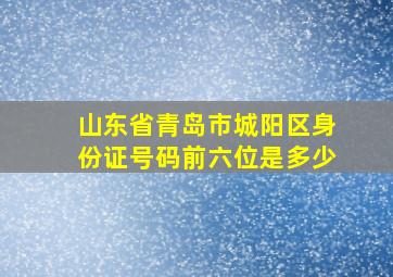 山东省青岛市城阳区身份证号码前六位是多少