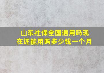 山东社保全国通用吗现在还能用吗多少钱一个月