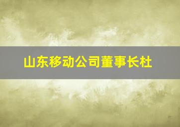 山东移动公司董事长杜