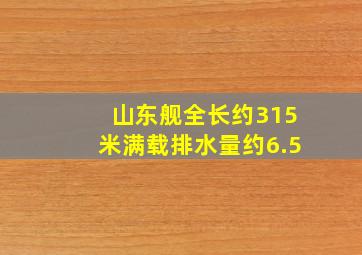 山东舰全长约315米满载排水量约6.5