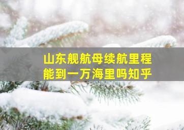 山东舰航母续航里程能到一万海里吗知乎