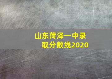 山东菏泽一中录取分数线2020