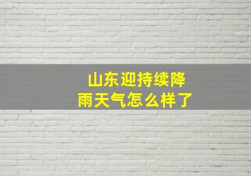 山东迎持续降雨天气怎么样了