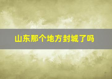 山东那个地方封城了吗