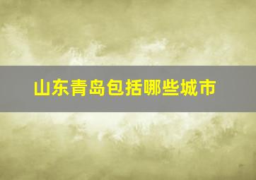 山东青岛包括哪些城市