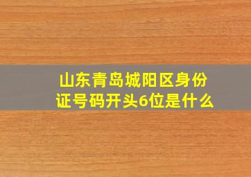 山东青岛城阳区身份证号码开头6位是什么