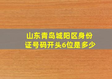 山东青岛城阳区身份证号码开头6位是多少