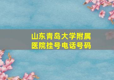 山东青岛大学附属医院挂号电话号码