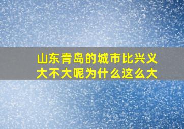 山东青岛的城市比兴义大不大呢为什么这么大