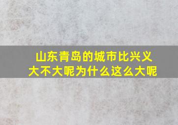 山东青岛的城市比兴义大不大呢为什么这么大呢