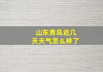 山东青岛近几天天气怎么样了