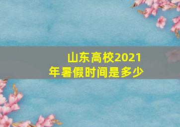 山东高校2021年暑假时间是多少