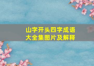 山字开头四字成语大全集图片及解释