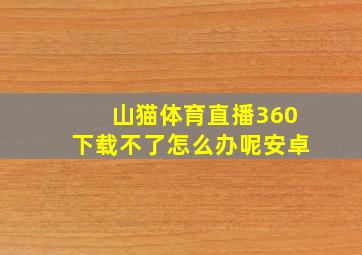 山猫体育直播360下载不了怎么办呢安卓