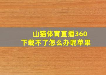 山猫体育直播360下载不了怎么办呢苹果