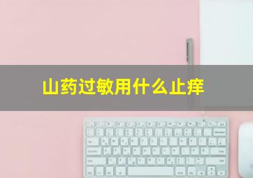 山药过敏用什么止痒