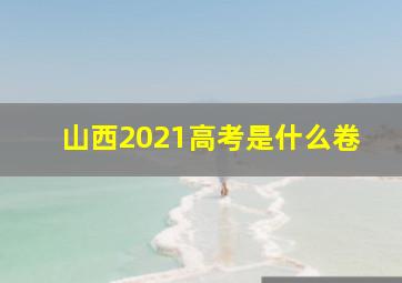 山西2021高考是什么卷