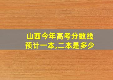 山西今年高考分数线预计一本,二本是多少