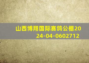 山西博翔国际赛鸽公棚2024-04-0602712