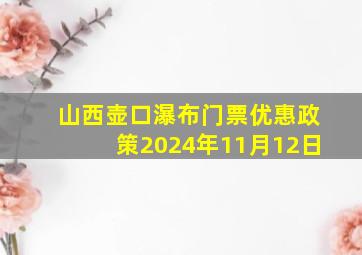 山西壶口瀑布门票优惠政策2024年11月12日