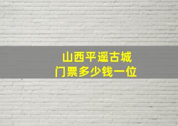 山西平遥古城门票多少钱一位