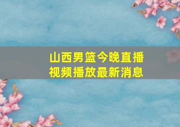 山西男篮今晚直播视频播放最新消息