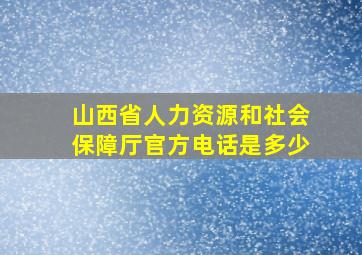 山西省人力资源和社会保障厅官方电话是多少