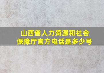 山西省人力资源和社会保障厅官方电话是多少号