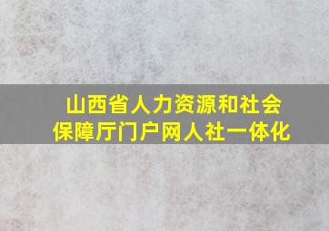 山西省人力资源和社会保障厅门户网人社一体化