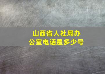 山西省人社局办公室电话是多少号