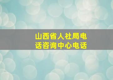 山西省人社局电话咨询中心电话